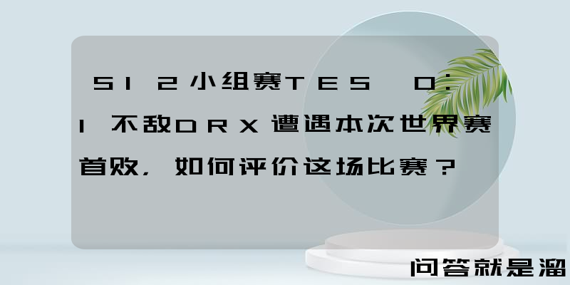 S12小组赛TES 0:1不敌DRX遭遇本次世界赛首败，如何评价这场比赛？